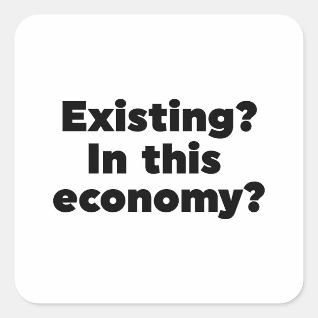 Existing? In this economy? Square Sticker (Front)
