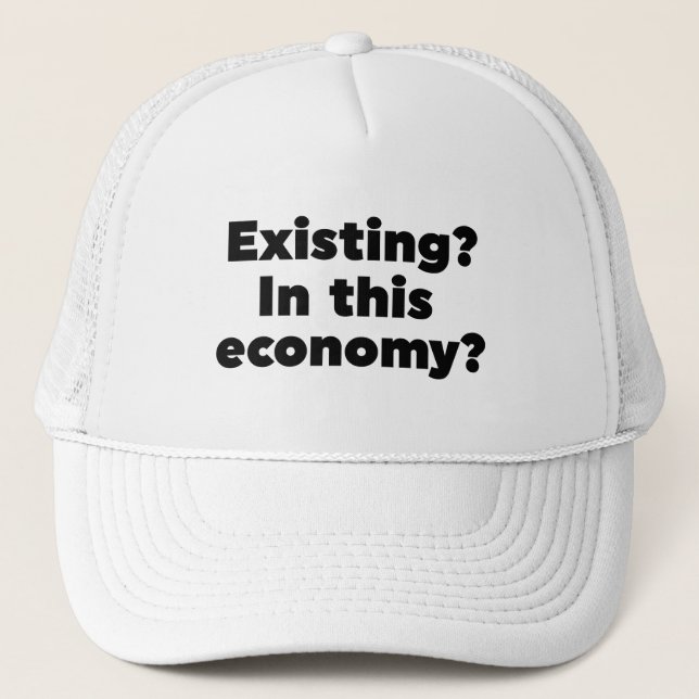 Existing? In this economy? Trucker Hat (Front)