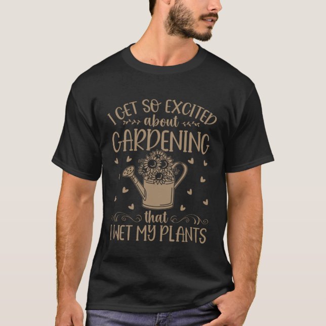 Exited About Gardening That I Wet My Plants Garden T-Shirt (Front)