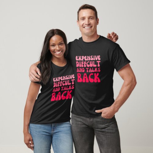 expensive difficult and talks back _ Funny saying T_Shirt