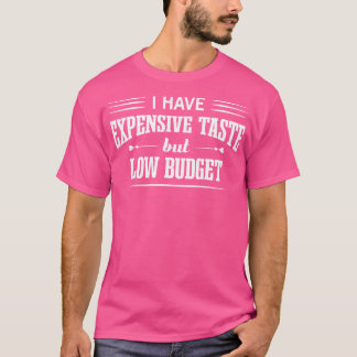 Expensive Taste Low Budget Funny Budget Living Say T-Shirt