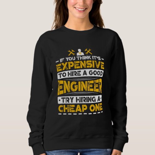 Expensive To Hire Good Engineer Try Hiring Cheap O Sweatshirt