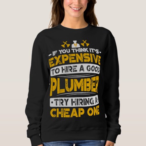 Expensive To Hire Good Plumber Try Hiring Cheap On Sweatshirt