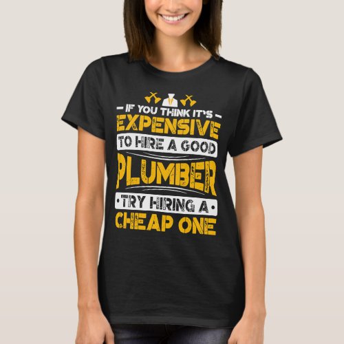 Expensive To Hire Good Plumber Try Hiring Cheap On T_Shirt