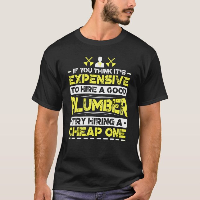 Expensive To Hire Good Plumber Try Hiring Cheap On T-Shirt (Front)
