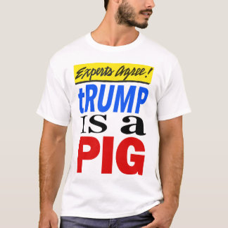 Experts Agree Trump Is A Pig  T-Shirt