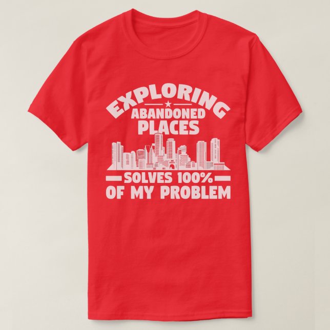 Exploring Abandoned Places Solves Problem Urban Ex T-Shirt (Design Front)