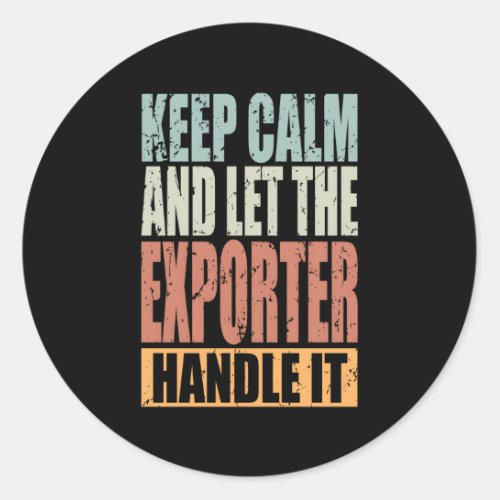 Exporter Keep Calm And Let The Exporter Handle It Classic Round Sticker