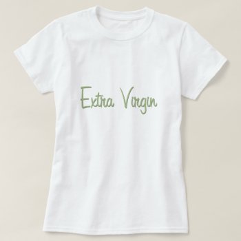 Extra Virgin T-shirt by gastronomegear at Zazzle
