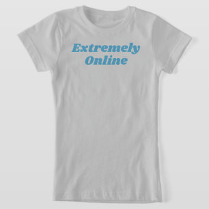 Extremely Online T-Shirt