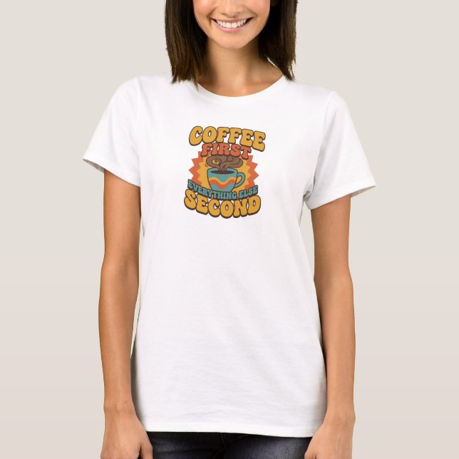 Eye-Catching COFFEE FIRST EVERYTHING SECOND T-Shirt (Front)