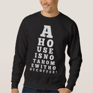 Eye Chart A House Is Not A Home Without Coffee Sweatshirt