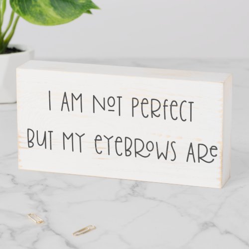 Eyebrow Saying I am not Perfect Wooden Box Sign