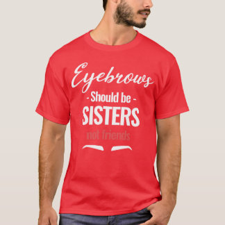Eyebrows Should be Sister Not Friends Esthetician T-Shirt