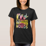 Eyebrows Speak Louder Than Words Cute ASL T-Shirt<br><div class="desc">A cute design,  great gift idea for ASL students and teachers,  American sign language interpreter,  speech-language pathologist and special education teacher.
Audiologists,  deaf Interpreters,  deaf and hard of hearing individuals,  emergency medical technician EMT or any person who works or volunteering with deaf also will enjoy this design.</div>