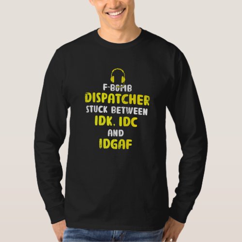 F Bomb Dispatcher Stuck Between Idk Idc  911 Opera T_Shirt
