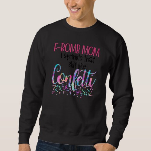 F Bomb Mom I Sprinkle It Like Confetti   Mom Sweatshirt