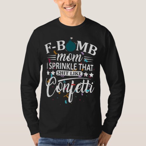F Bomb Mom I Sprinkle That Like Confetti Funny Mot T_Shirt