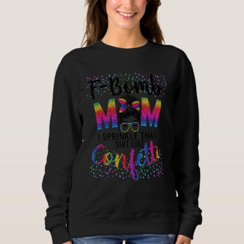 F Bomb Mom I Sprinkle That Like Confetti Messy Bun Sweatshirt