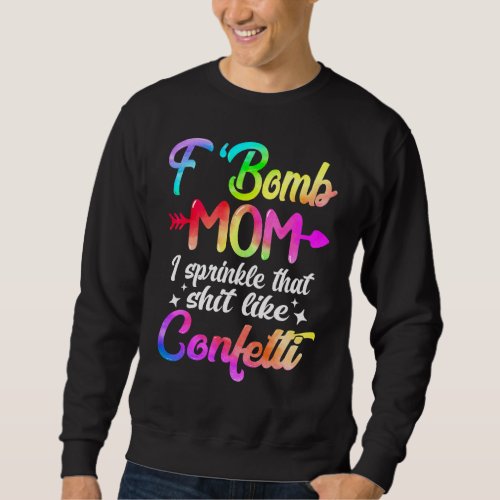 F Bomb Mom I Sprinkle That Like Confettis  Tie Dye Sweatshirt