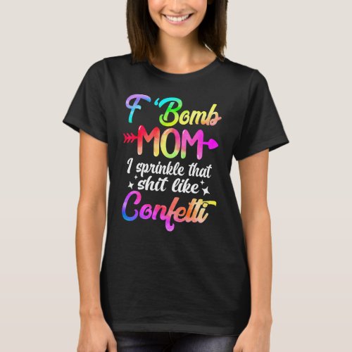 F Bomb Mom I Sprinkle That Like Confettis  Tie Dye T_Shirt
