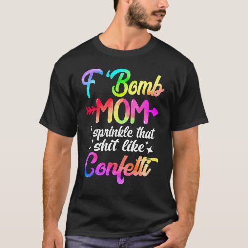 F Bomb Mom I Sprinkle That Like Confettis  Tie Dye T_Shirt