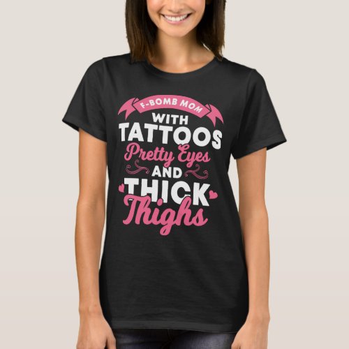 F_Bomb Mom with Tattoos Pretty Eyes and Thick Thig T_Shirt