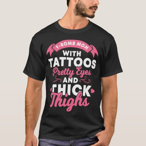 F_Bomb Mom with Tattoos Pretty Eyes and Thick Thig T_Shirt