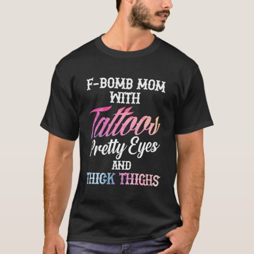 F_Bomb Mom With Tattoos Pretty Eyes And Thick Thig T_Shirt