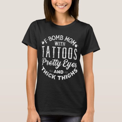 F_Bomb Mom With Tattoos Pretty Eyes And Thick Thig T_Shirt