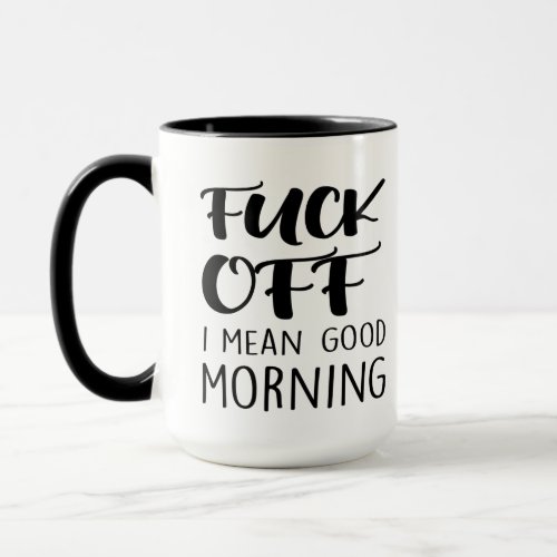 Fck Off I Mean Good Morning Sarcastic funny quote Mug