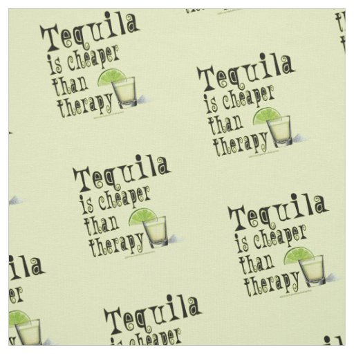 FABRIC - TEQUILA is cheaper than therapy!