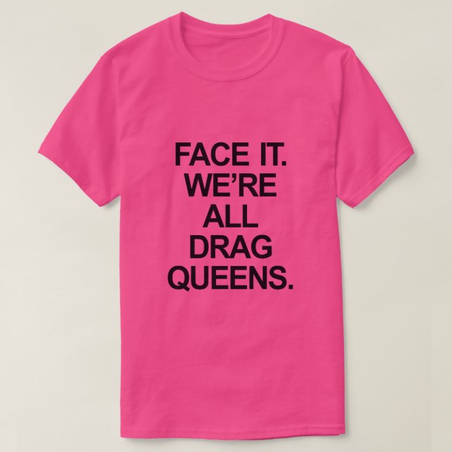 FACE IT. WE'RE ALL DRAG QUEENS. T-Shirt (Design Front)
