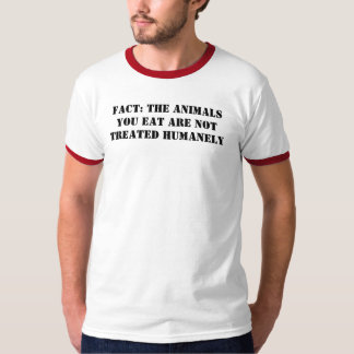 FACT: THE ANIMALS YOU EAT ARE NOT TREATED HUMANELY T-Shirt