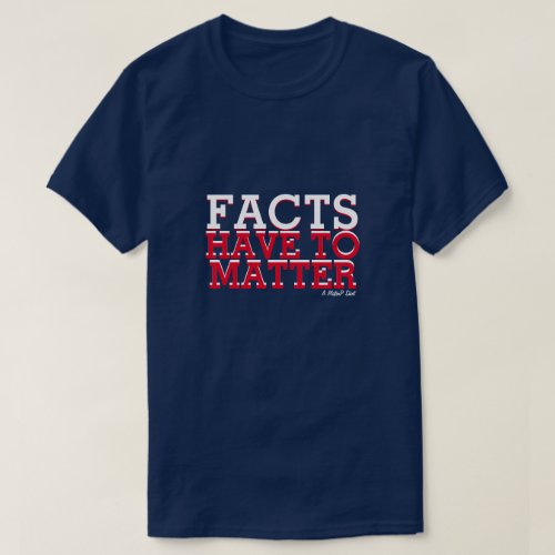 Facts Have To Matter _ A MisterP Shirt