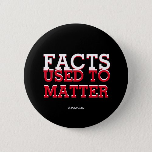 Facts Used To Matter _ A MisterP Button