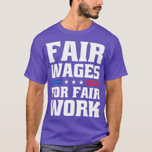 Fair Wages For Fair Work For Pro Labor Union Worke T_Shirt
