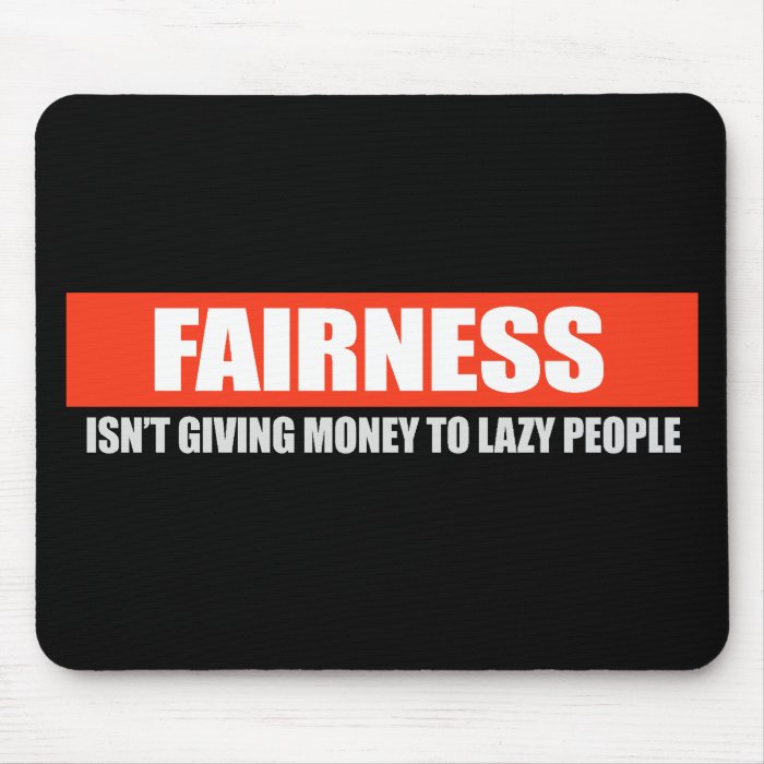 FAIRNESS   ISNT GIVING MONEY TO LAZY PEOPLE T shir Mousepads