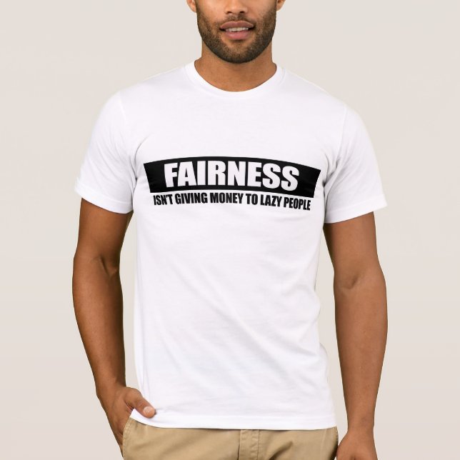 FAIRNESS - ISNT GIVING MONEY TO LAZY PEOPLE T-Shirt (Front)