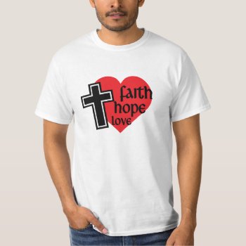 Faith  Hope  Love Shirt by agiftfromgod at Zazzle
