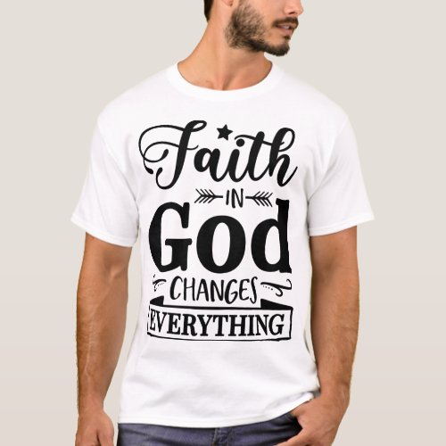 Faith in God Changes Everything T_Shirt