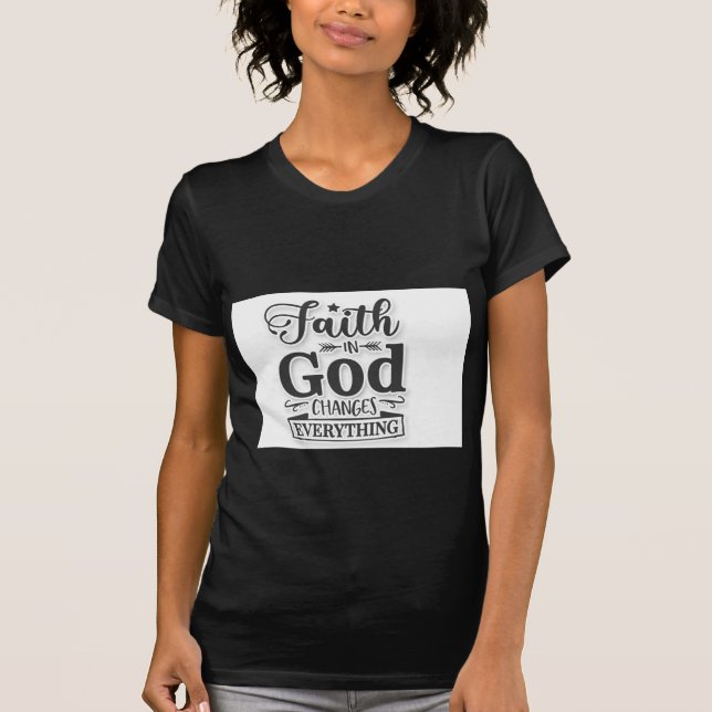 Faith In God Changes Everything T-Shirt (Front)