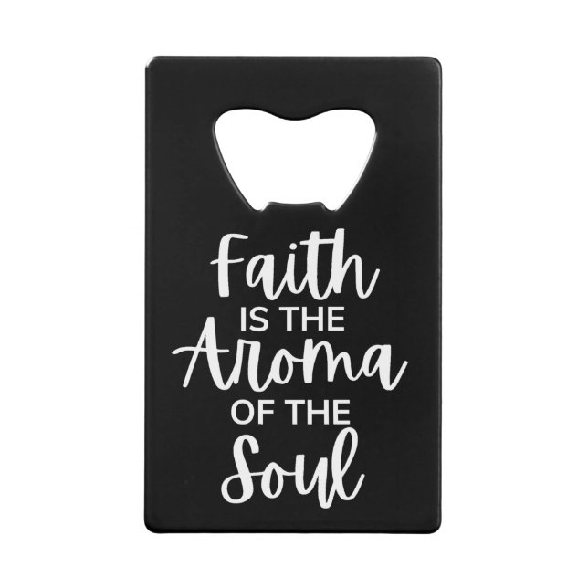 Faith Is The Aroma Of The Soul Credit Card Bottle Opener (Front)