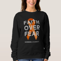Faith Over Fear Fight Leukemia Awareness Orange Ri Sweatshirt