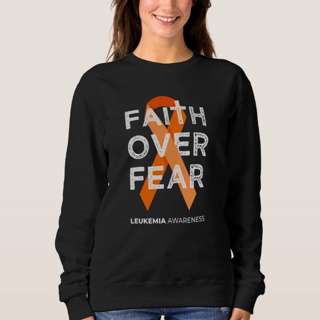Faith Over Fear Fight Leukemia Awareness Orange Ri Sweatshirt (Front)