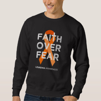 Faith Over Fear Fight Leukemia Awareness Orange Ri Sweatshirt