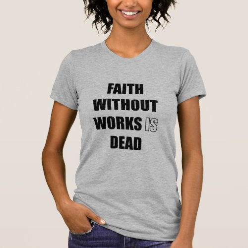 Faith without works is dead  T_Shirt