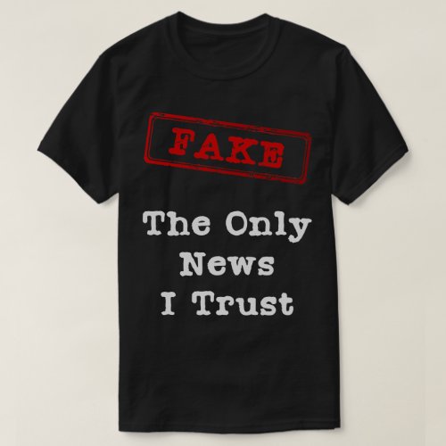 Fake The Only News I Trust T_Shirt