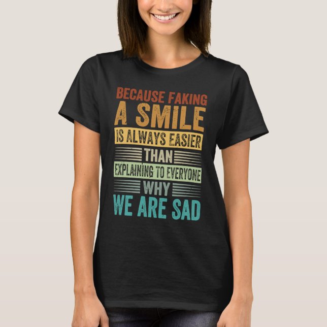 Faking A Smile Is Easier Than Explaining Why We Ar T-Shirt (Front)