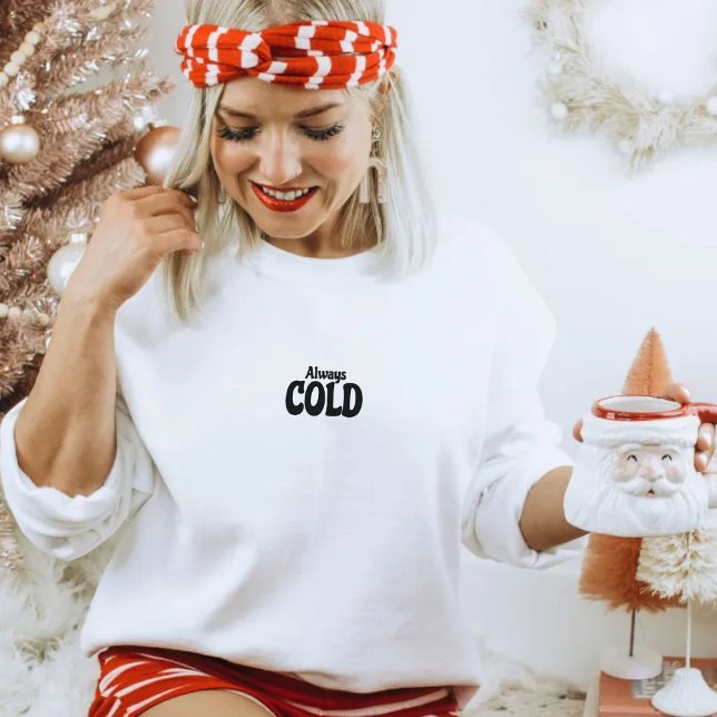 Fall, Autumn, Winter Christmas Always Cold Quote Sweatshirt (Creator Uploaded)